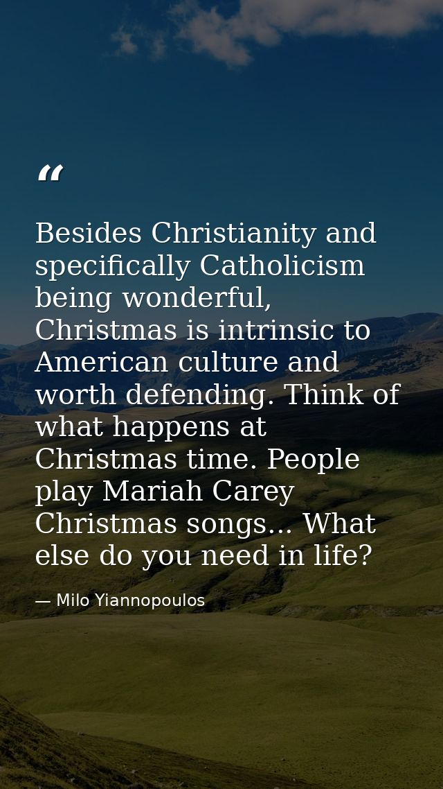 Besides Christianity and specifically Catholicism being wonderful, Christmas is intrinsic to American culture and worth  — Milo Yiannopoulos