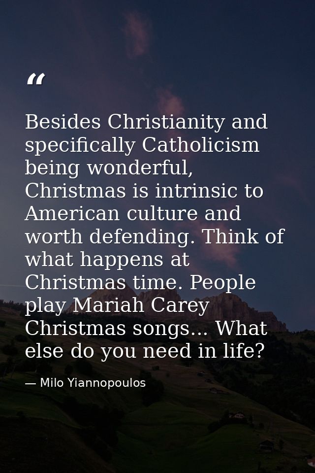 Besides Christianity and specifically Catholicism being wonderful, Christmas is intrinsic to American culture and worth  — Milo Yiannopoulos