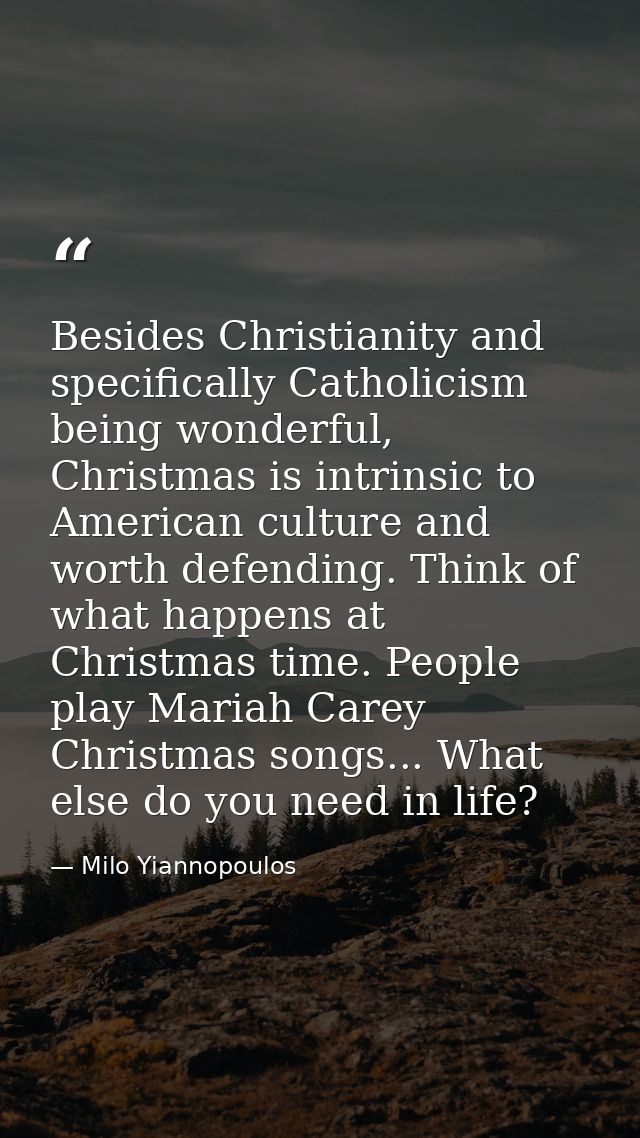 Besides Christianity and specifically Catholicism being wonderful, Christmas is intrinsic to American culture and worth  — Milo Yiannopoulos