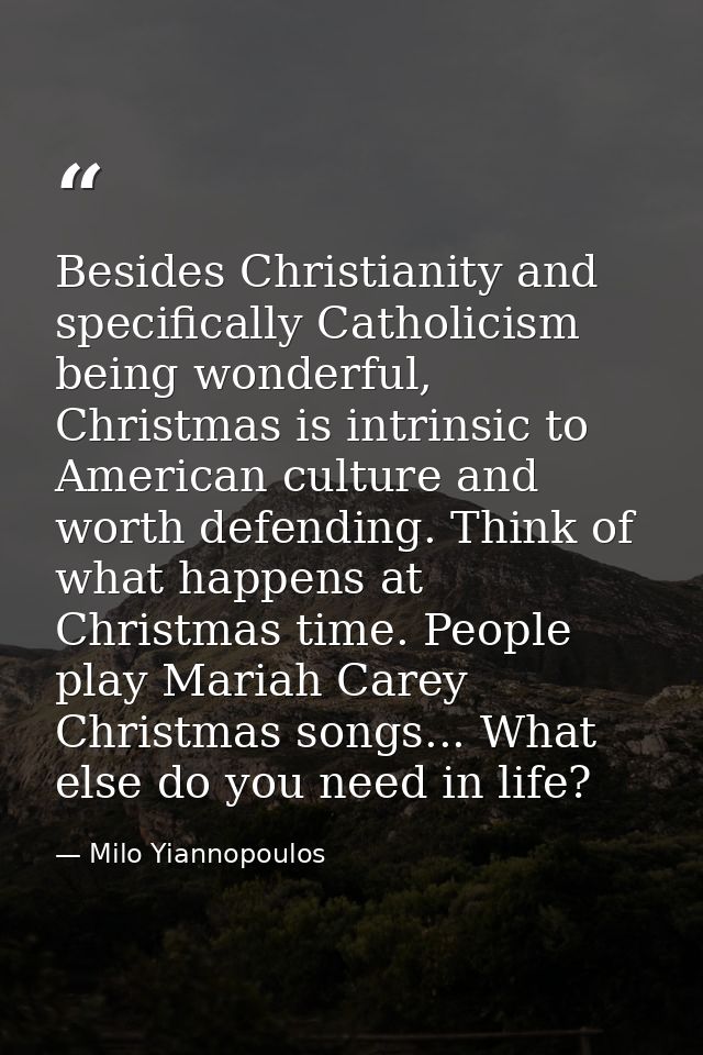 Besides Christianity and specifically Catholicism being wonderful, Christmas is intrinsic to American culture and worth  — Milo Yiannopoulos