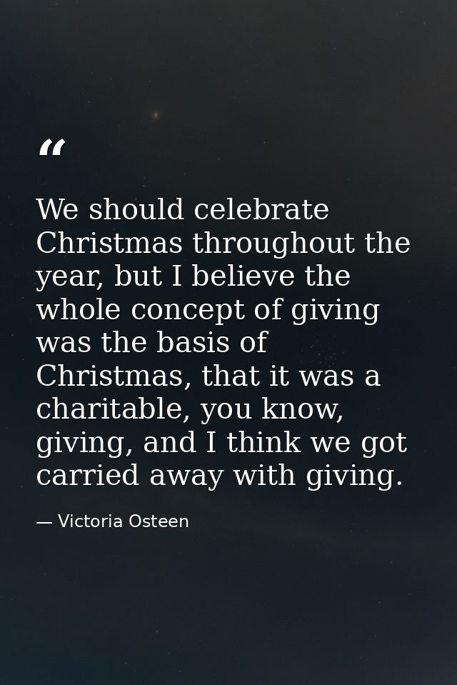 We should celebrate Christmas throughout the year, but I believe the whole concept of giving was the basis of Christmas, — Victoria Osteen