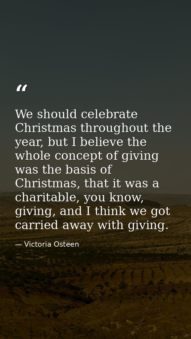 We should celebrate Christmas throughout the year, but I believe the whole concept of giving was the basis of Christmas, — Victoria Osteen