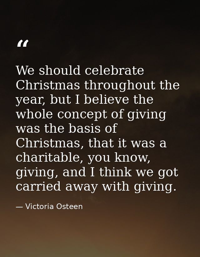 We should celebrate Christmas throughout the year, but I believe the whole concept of giving was the basis of Christmas, — Victoria Osteen