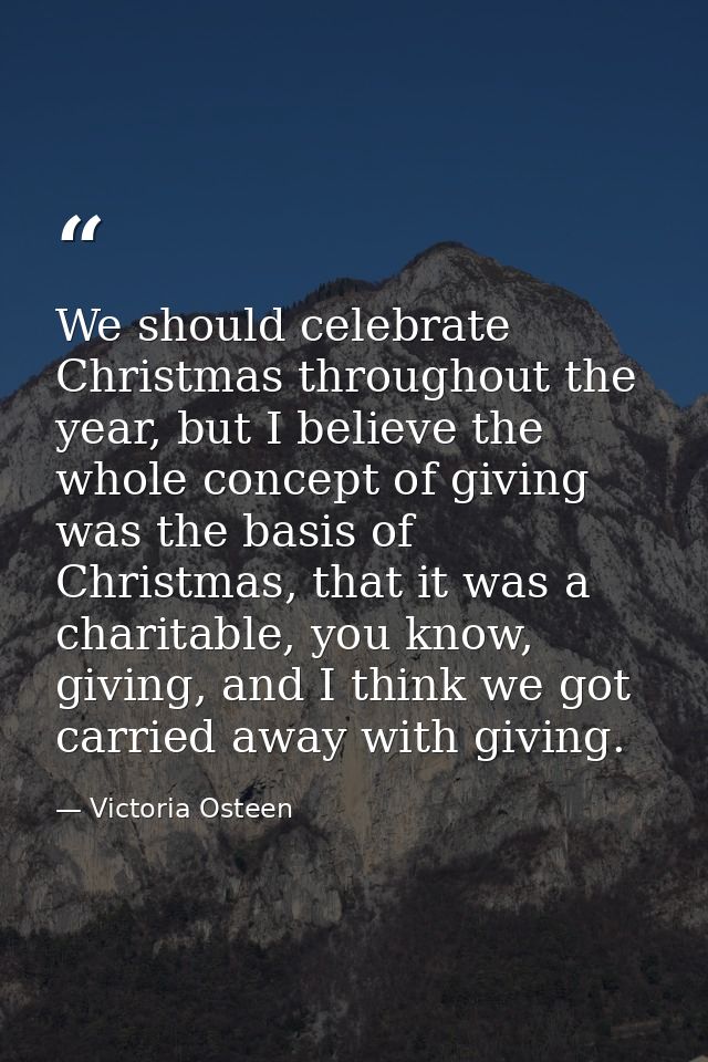 We should celebrate Christmas throughout the year, but I believe the whole concept of giving was the basis of Christmas, — Victoria Osteen
