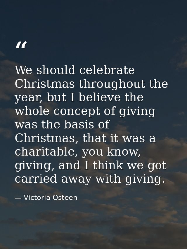 We should celebrate Christmas throughout the year, but I believe the whole concept of giving was the basis of Christmas, — Victoria Osteen