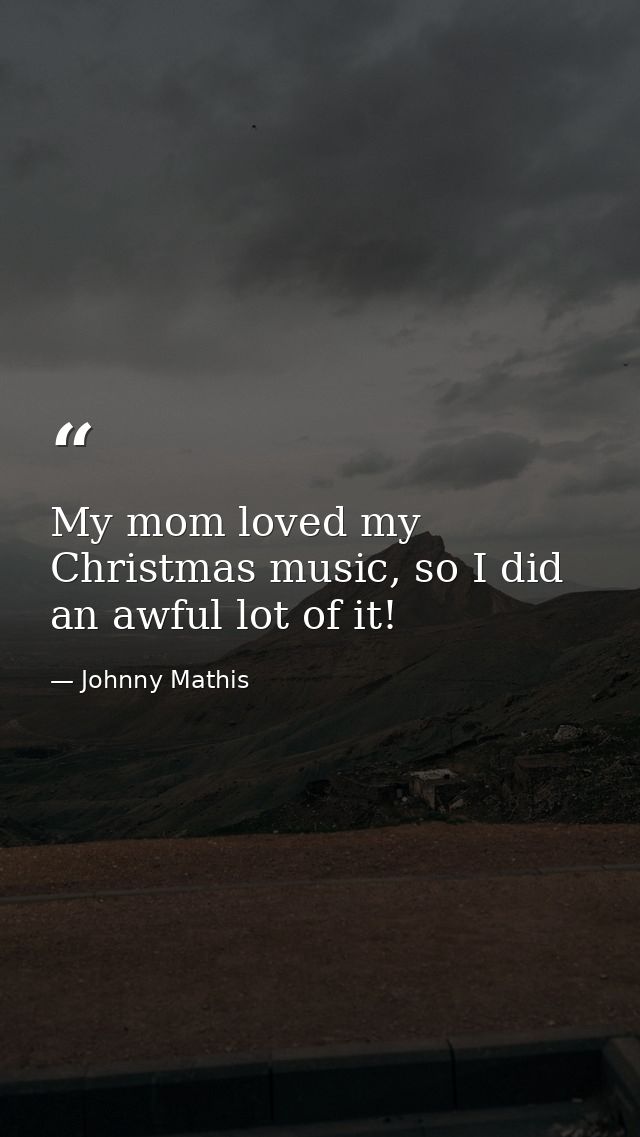 My mom loved my Christmas music, so I did an awful lot of it! — Johnny Mathis