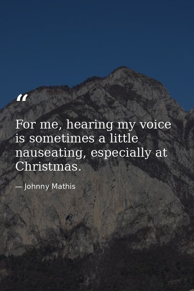 For me, hearing my voice is sometimes a little nauseating, especially at Christmas. — Johnny Mathis