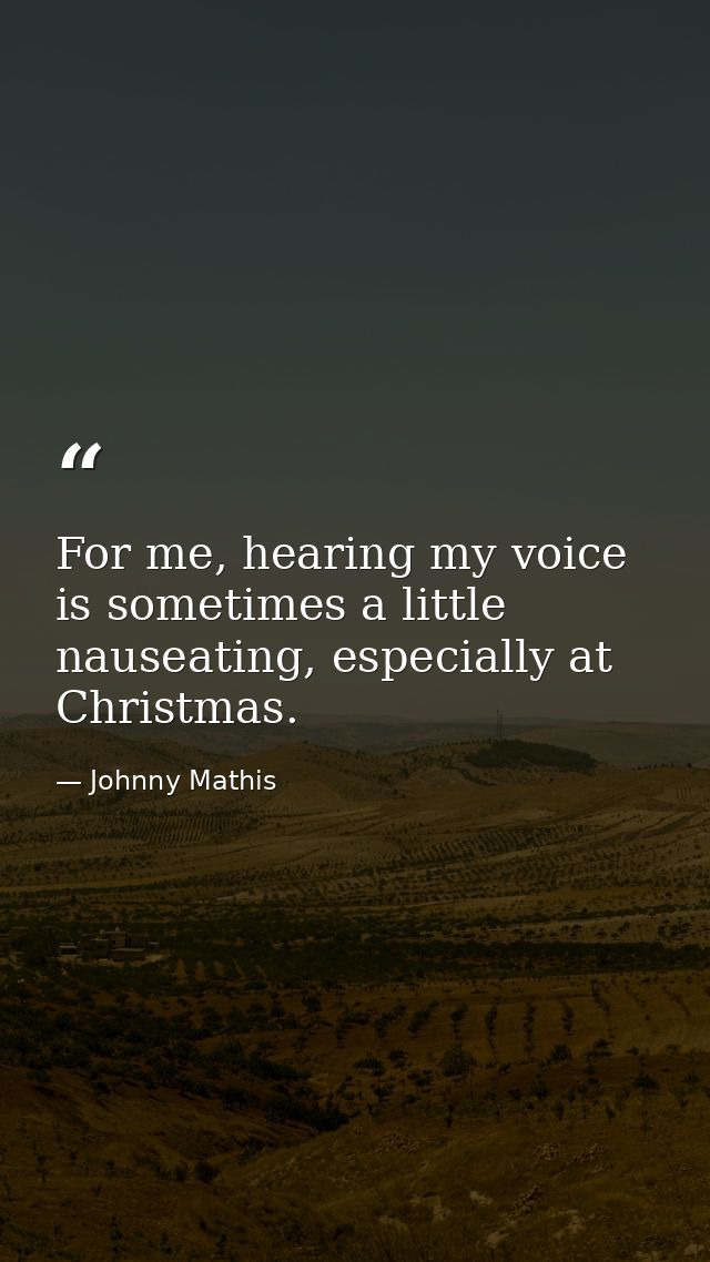 For me, hearing my voice is sometimes a little nauseating, especially at Christmas. — Johnny Mathis