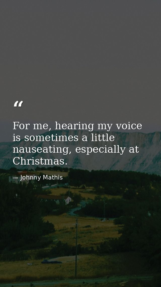 For me, hearing my voice is sometimes a little nauseating, especially at Christmas. — Johnny Mathis