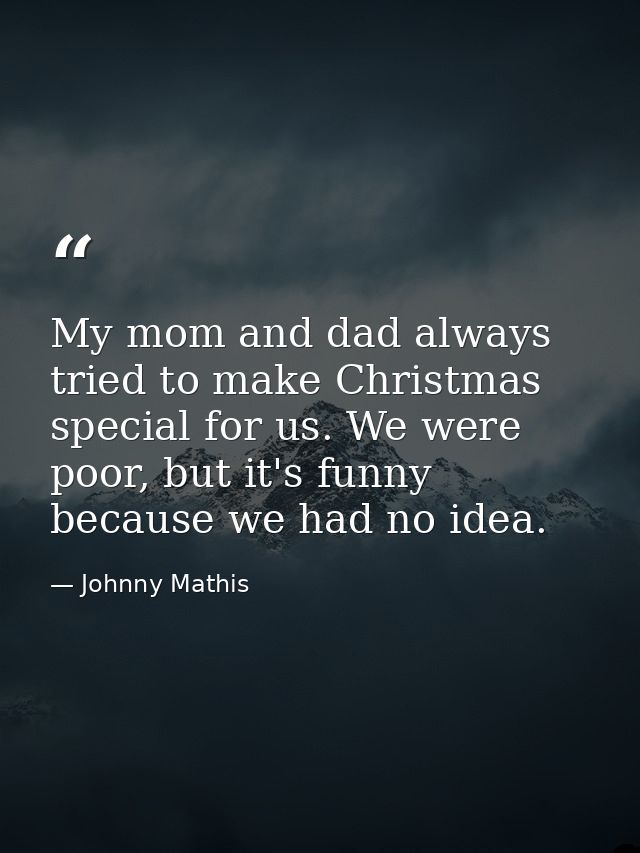 My mom and dad always tried to make Christmas special for us. We were poor, but it's funny because we had no idea. — Johnny Mathis