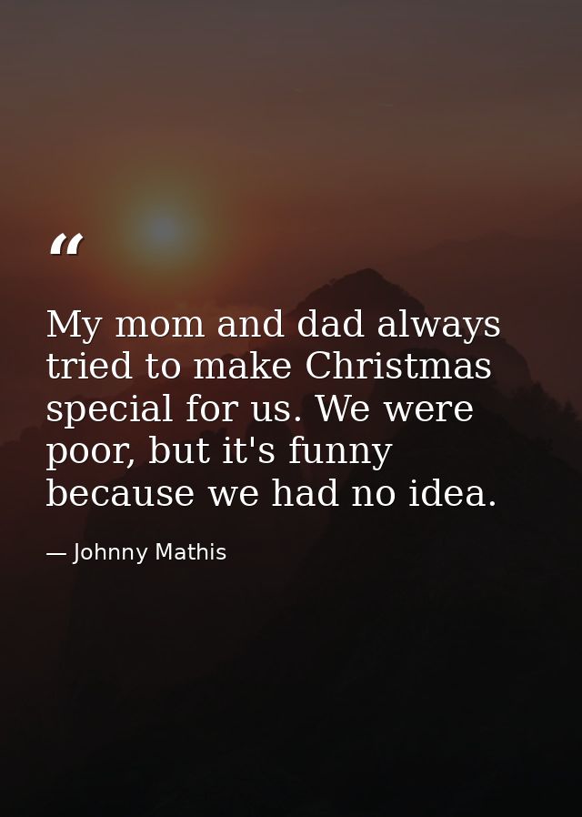 My mom and dad always tried to make Christmas special for us. We were poor, but it's funny because we had no idea. — Johnny Mathis