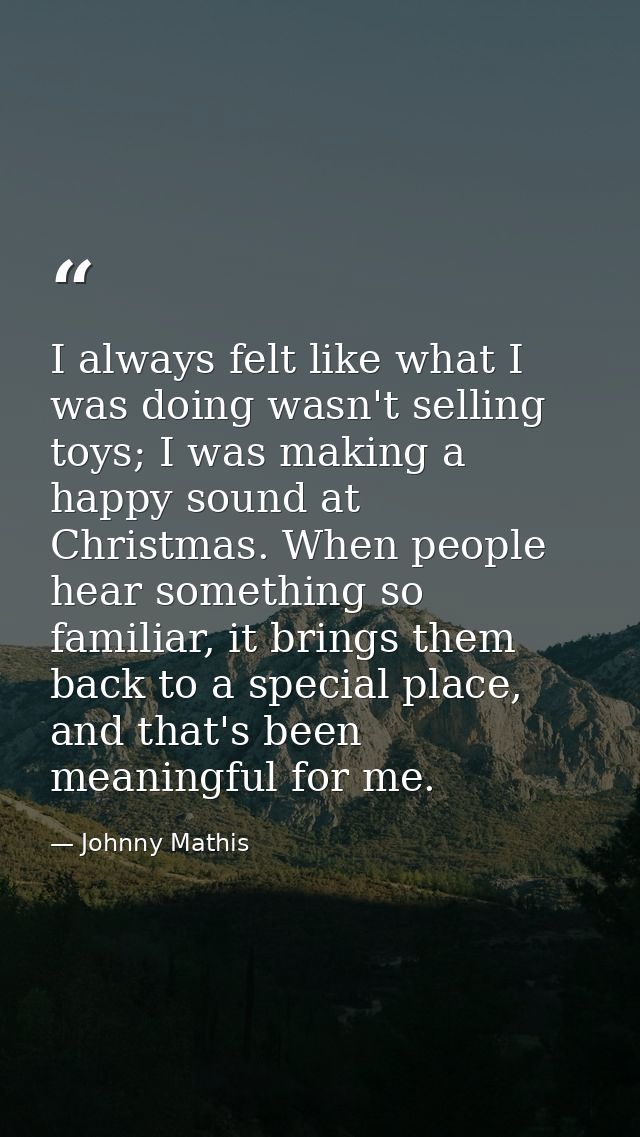 I always felt like what I was doing wasn't selling toys; I was making a happy sound at Christmas. When people hear somet — Johnny Mathis
