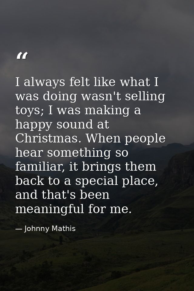 I always felt like what I was doing wasn't selling toys; I was making a happy sound at Christmas. When people hear somet — Johnny Mathis