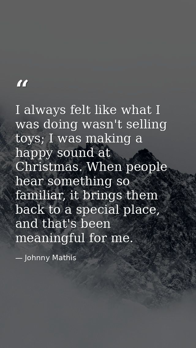 I always felt like what I was doing wasn't selling toys; I was making a happy sound at Christmas. When people hear somet — Johnny Mathis