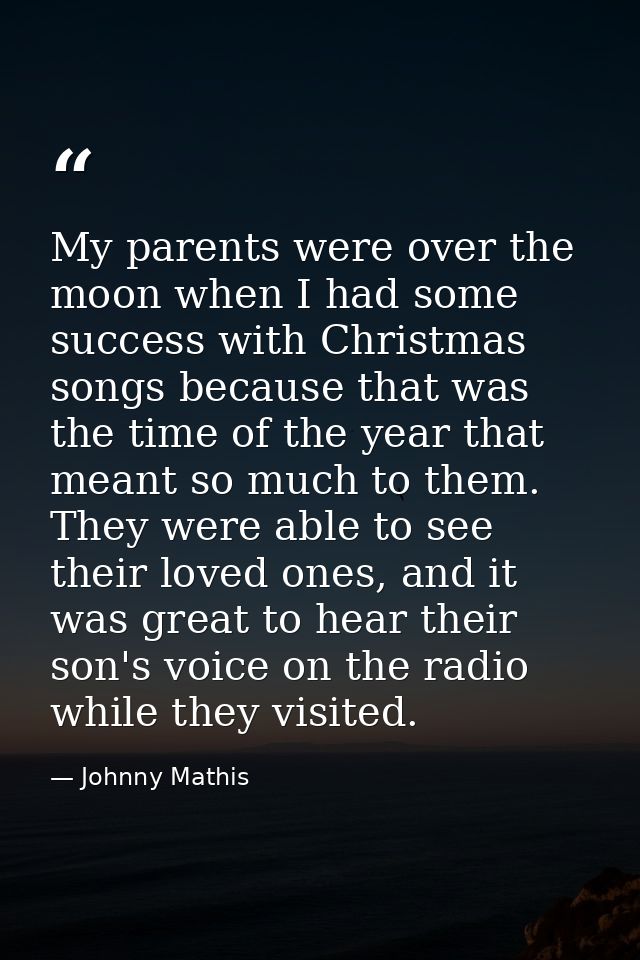 My parents were over the moon when I had some success with Christmas songs because that was the time of the year that me — Johnny Mathis