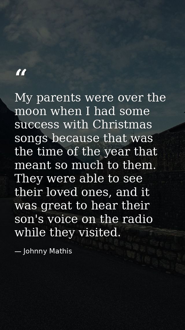 My parents were over the moon when I had some success with Christmas songs because that was the time of the year that me — Johnny Mathis