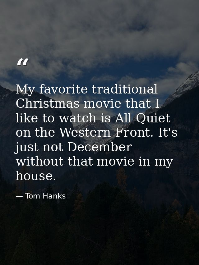 My favorite traditional Christmas movie that I like to watch is All Quiet on the Western Front. It's just not December w — Tom Hanks