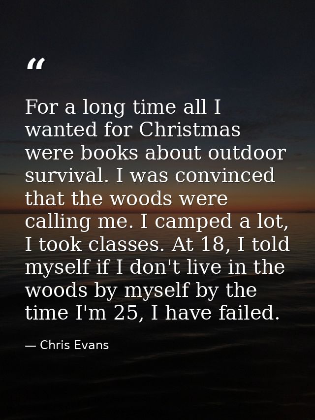 For a long time all I wanted for Christmas were books about outdoor survival. I was convinced that the woods were callin — Chris Evans