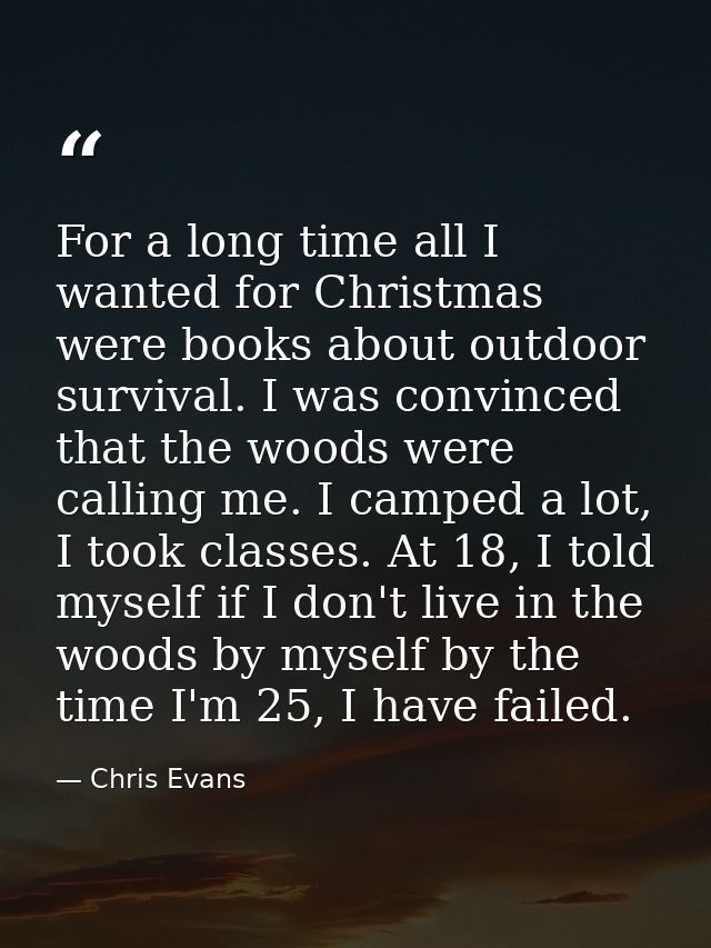 For a long time all I wanted for Christmas were books about outdoor survival. I was convinced that the woods were callin — Chris Evans