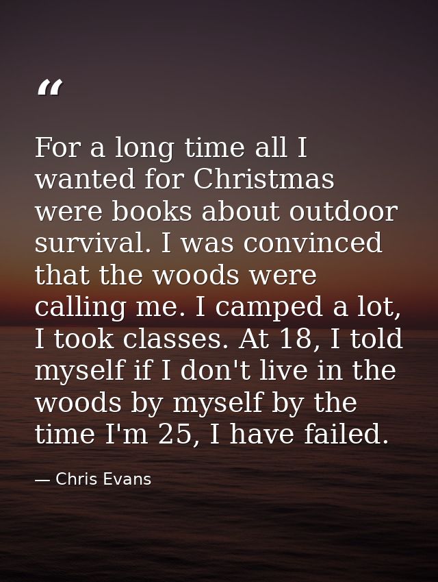 For a long time all I wanted for Christmas were books about outdoor survival. I was convinced that the woods were callin — Chris Evans