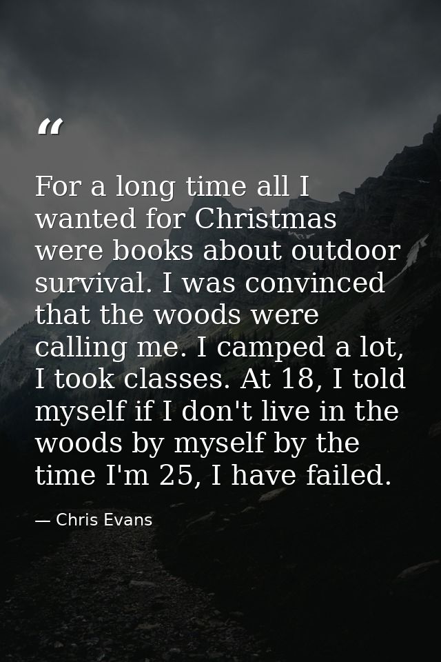 For a long time all I wanted for Christmas were books about outdoor survival. I was convinced that the woods were callin — Chris Evans