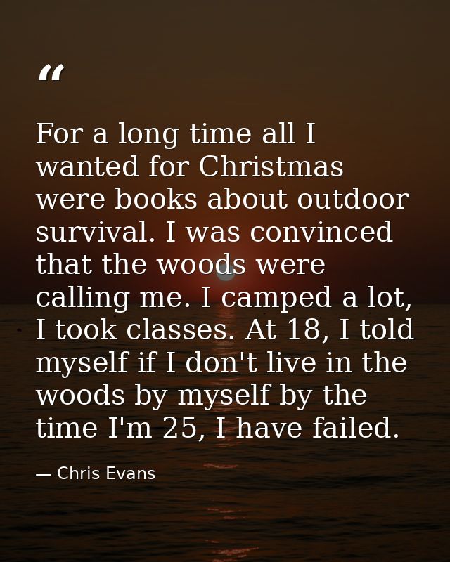 For a long time all I wanted for Christmas were books about outdoor survival. I was convinced that the woods were callin — Chris Evans
