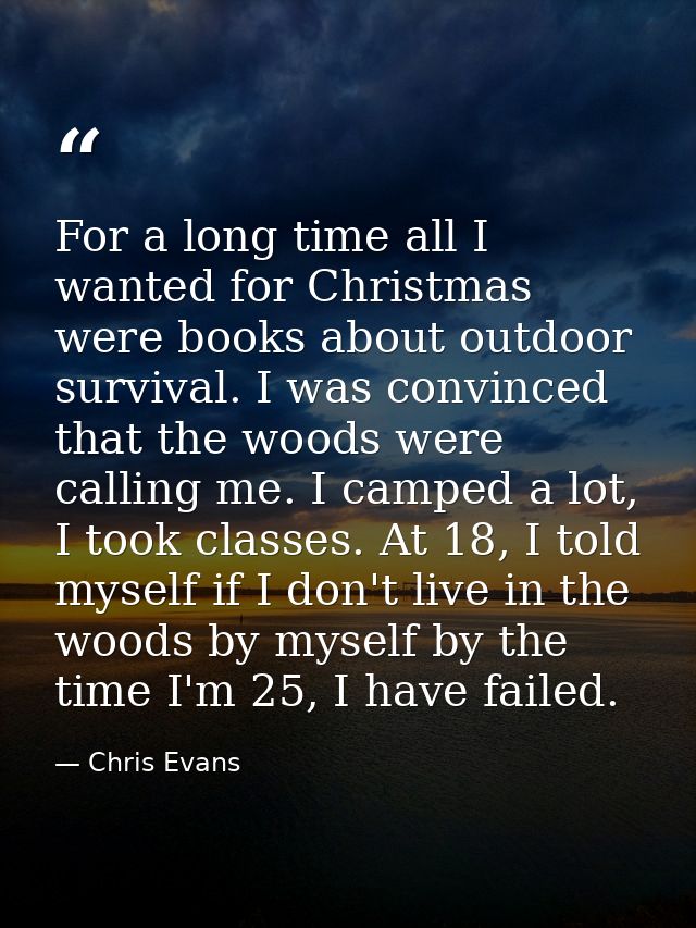 For a long time all I wanted for Christmas were books about outdoor survival. I was convinced that the woods were callin — Chris Evans