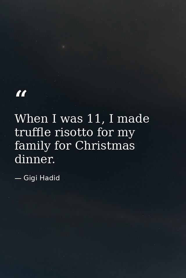When I was 11, I made truffle risotto for my family for Christmas dinner. — Gigi Hadid