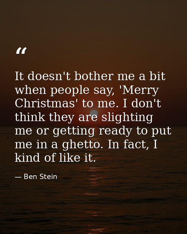 It doesn't bother me a bit when people say, 'Merry Christmas' to me. I don't think they are slighting me or getting read — Ben Stein