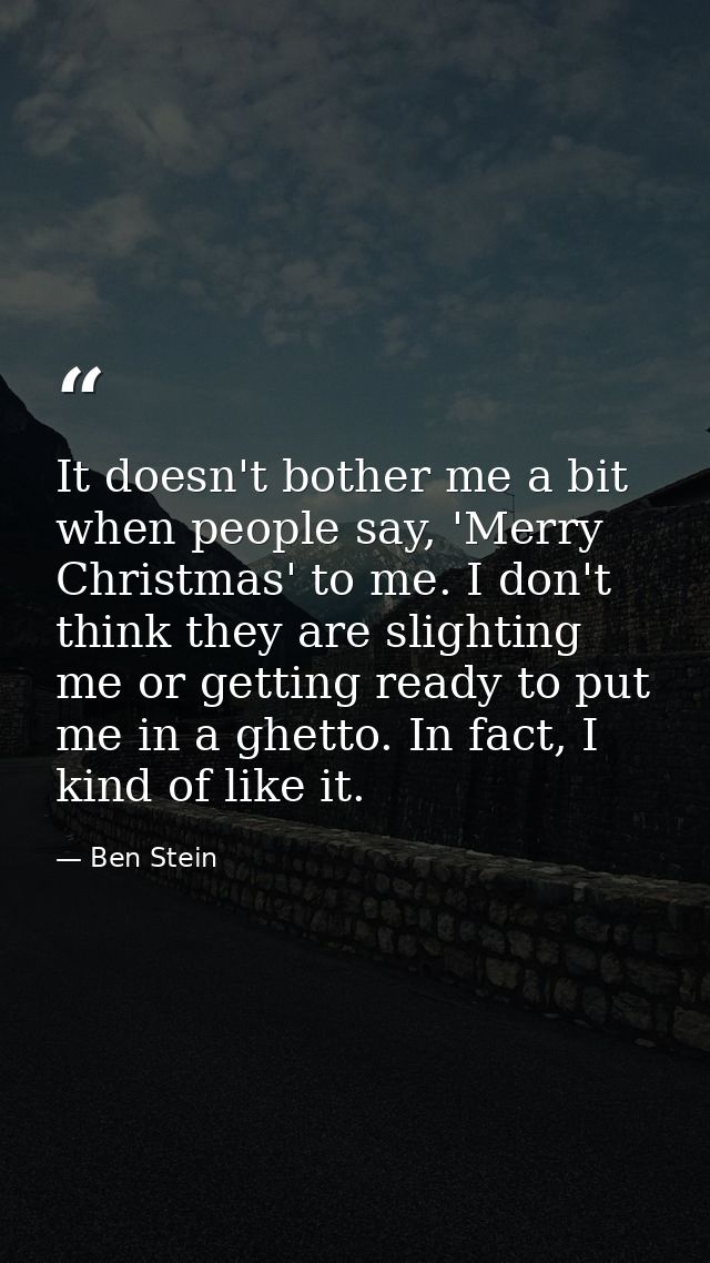It doesn't bother me a bit when people say, 'Merry Christmas' to me. I don't think they are slighting me or getting read — Ben Stein