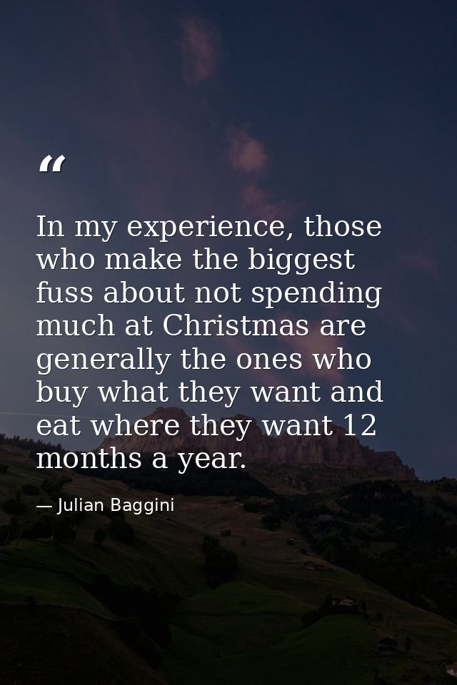 In my experience, those who make the biggest fuss about not spending much at Christmas are generally the ones who buy wh — Julian Baggini