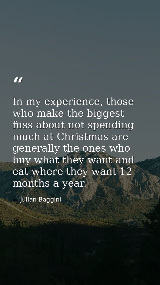 In my experience, those who make the biggest fuss about not spending much at Christmas are generally the ones who buy wh — Julian Baggini