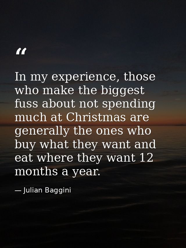 In my experience, those who make the biggest fuss about not spending much at Christmas are generally the ones who buy wh — Julian Baggini