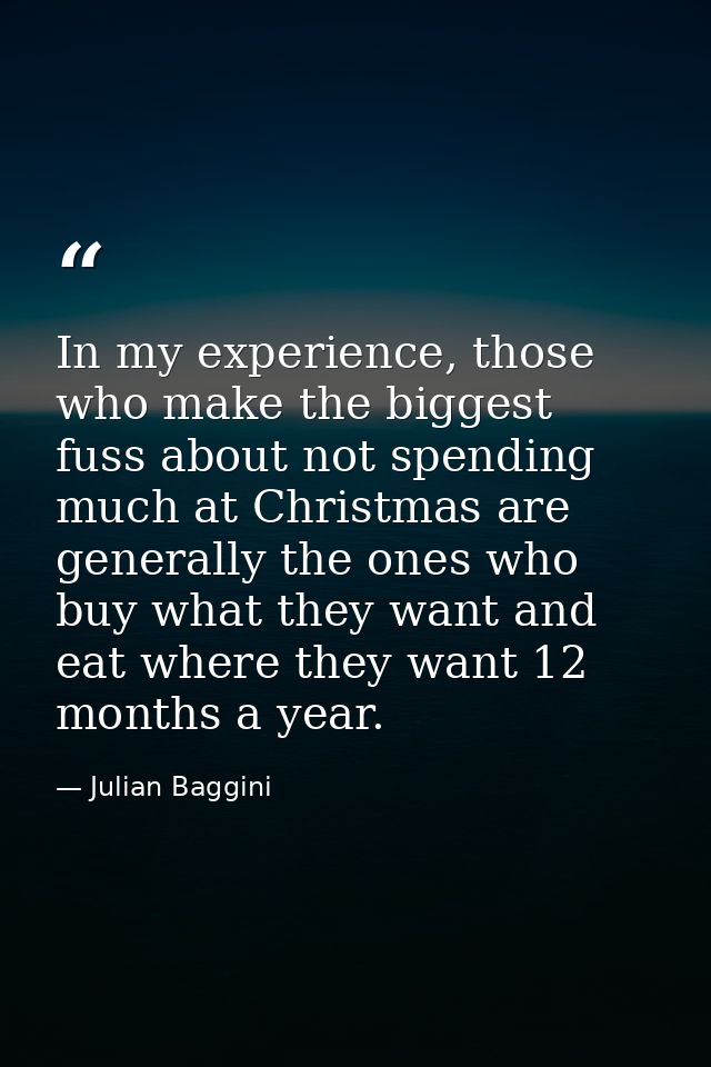In my experience, those who make the biggest fuss about not spending much at Christmas are generally the ones who buy wh — Julian Baggini