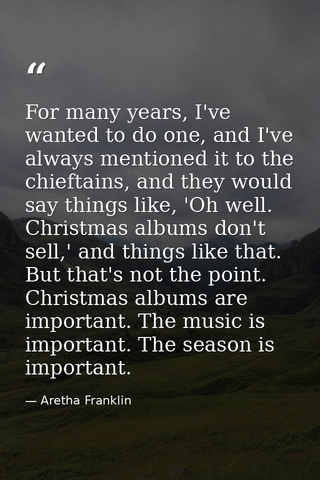 For many years, I've wanted to do one, and I've always mentioned it to the chieftains, and they would say things like, ' — Aretha Franklin