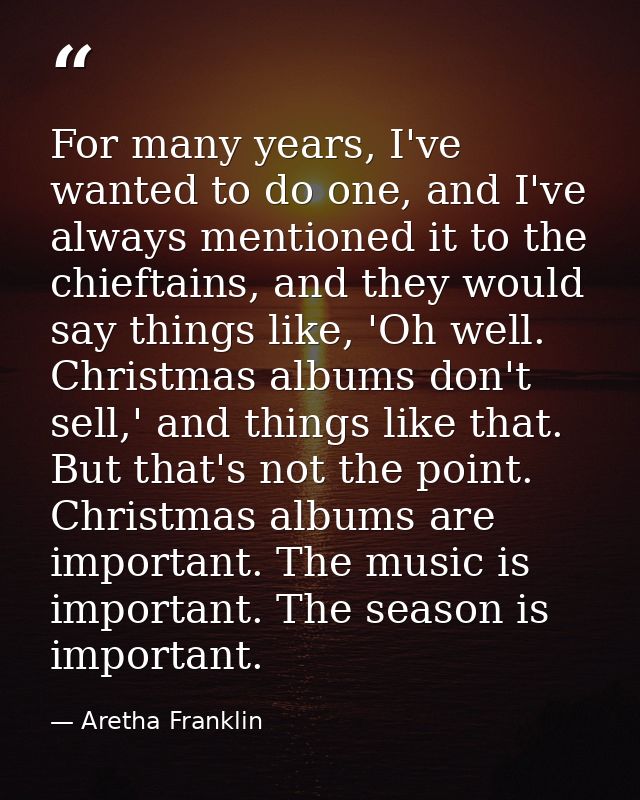 For many years, I've wanted to do one, and I've always mentioned it to the chieftains, and they would say things like, ' — Aretha Franklin