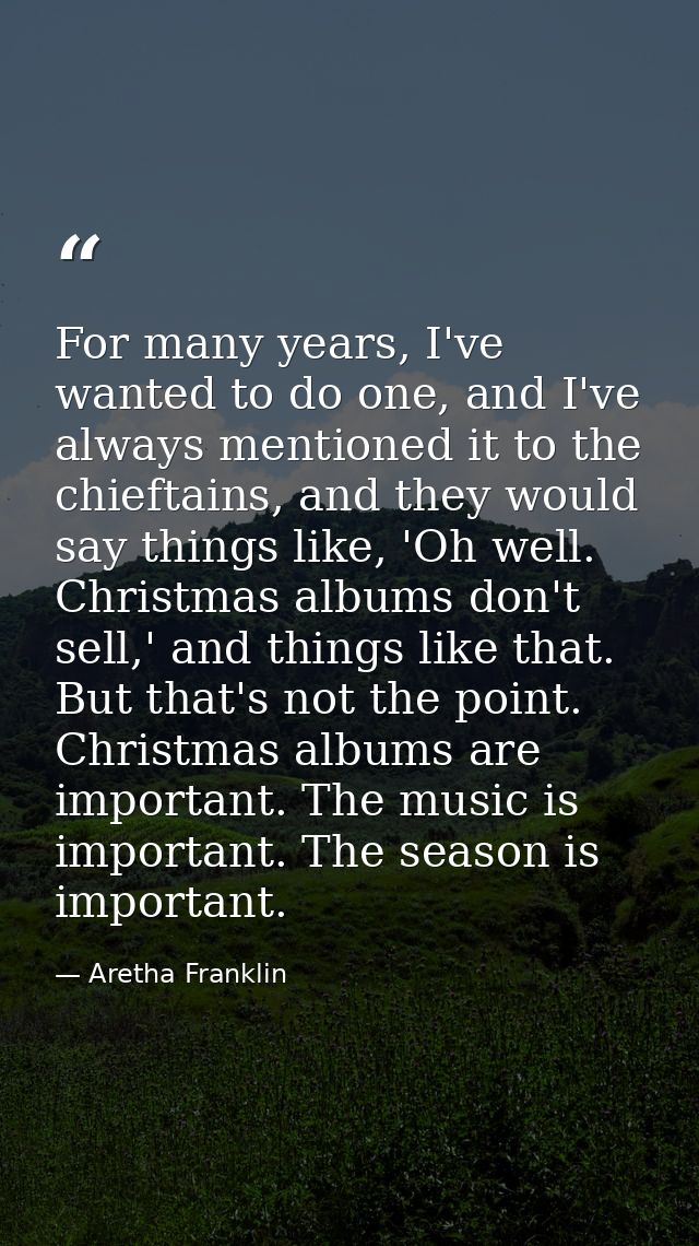 For many years, I've wanted to do one, and I've always mentioned it to the chieftains, and they would say things like, ' — Aretha Franklin