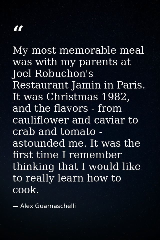 My most memorable meal was with my parents at Joel Robuchon's Restaurant Jamin in Paris. It was Christmas 1982, and the  — Alex Guarnaschelli
