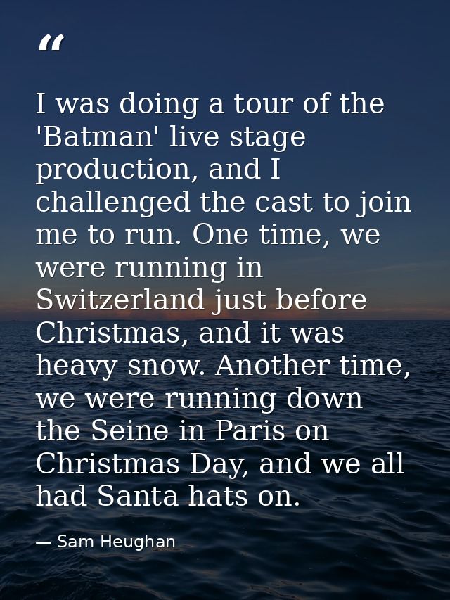 I was doing a tour of the 'Batman' live stage production, and I challenged the cast to join me to run. One time, we were — Sam Heughan