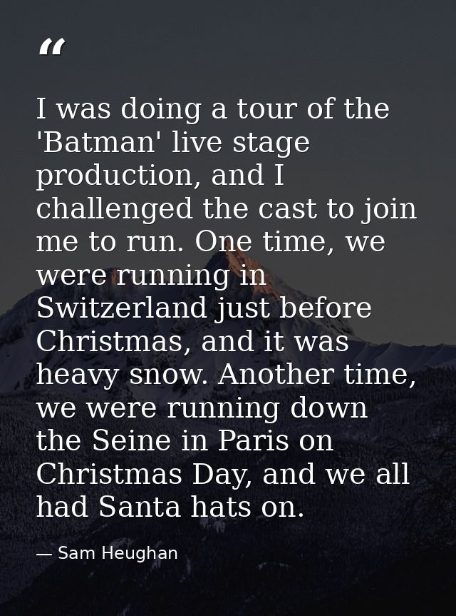 I was doing a tour of the 'Batman' live stage production, and I challenged the cast to join me to run. One time, we were — Sam Heughan