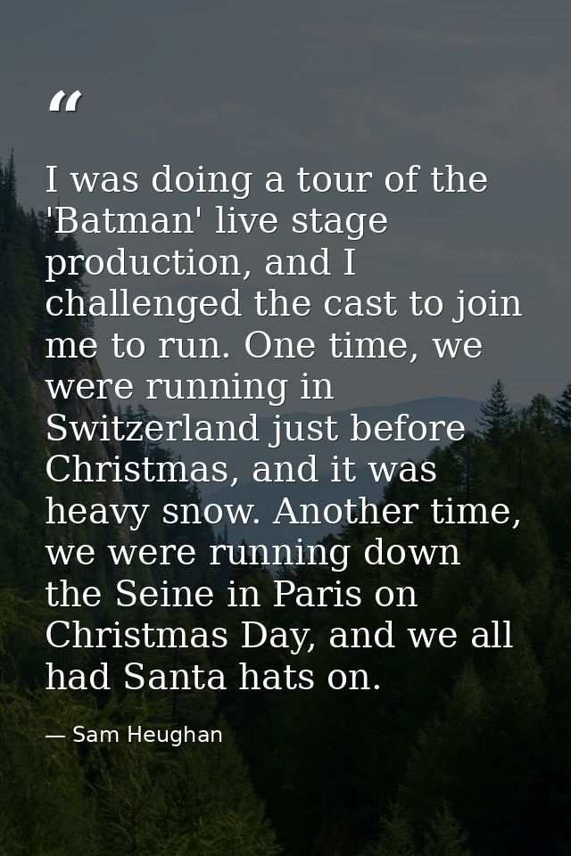 I was doing a tour of the 'Batman' live stage production, and I challenged the cast to join me to run. One time, we were — Sam Heughan
