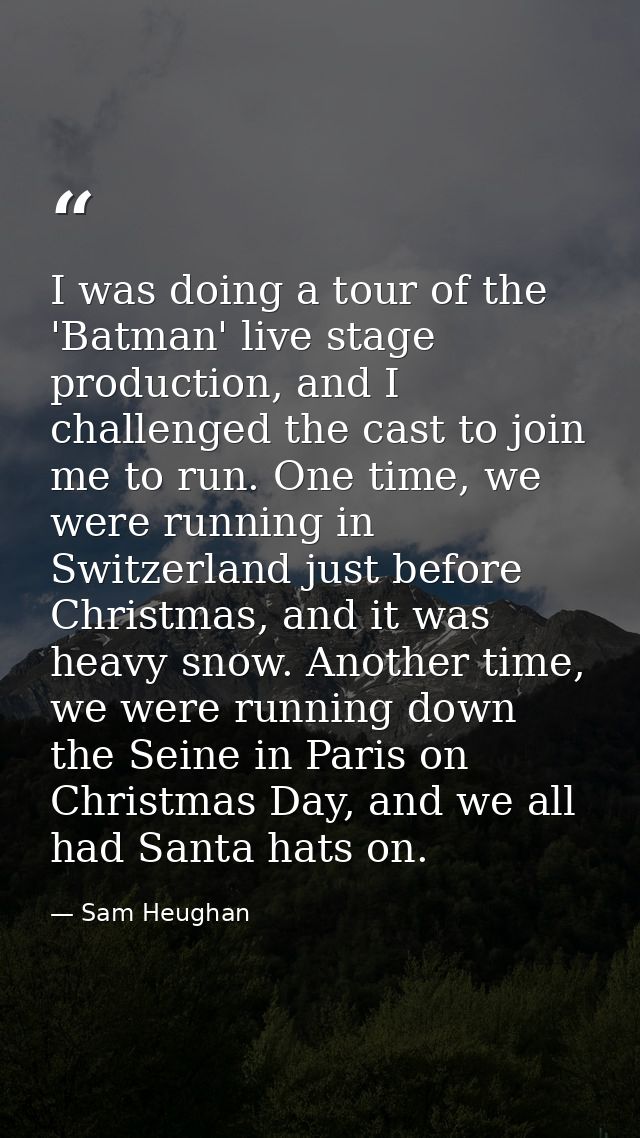 I was doing a tour of the 'Batman' live stage production, and I challenged the cast to join me to run. One time, we were — Sam Heughan
