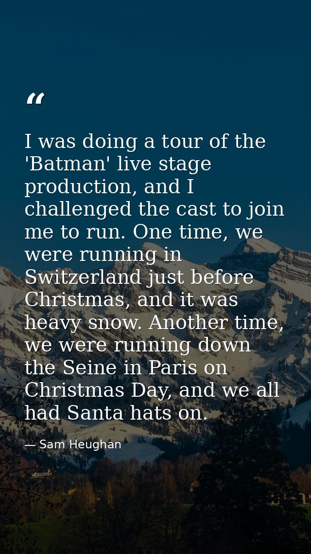 I was doing a tour of the 'Batman' live stage production, and I challenged the cast to join me to run. One time, we were — Sam Heughan