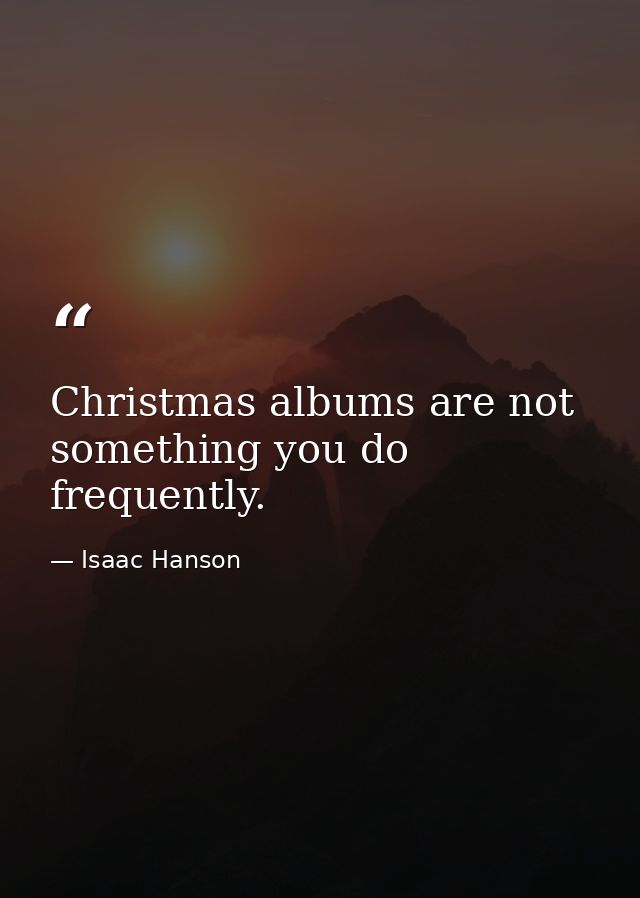 Christmas albums are not something you do frequently. — Isaac Hanson