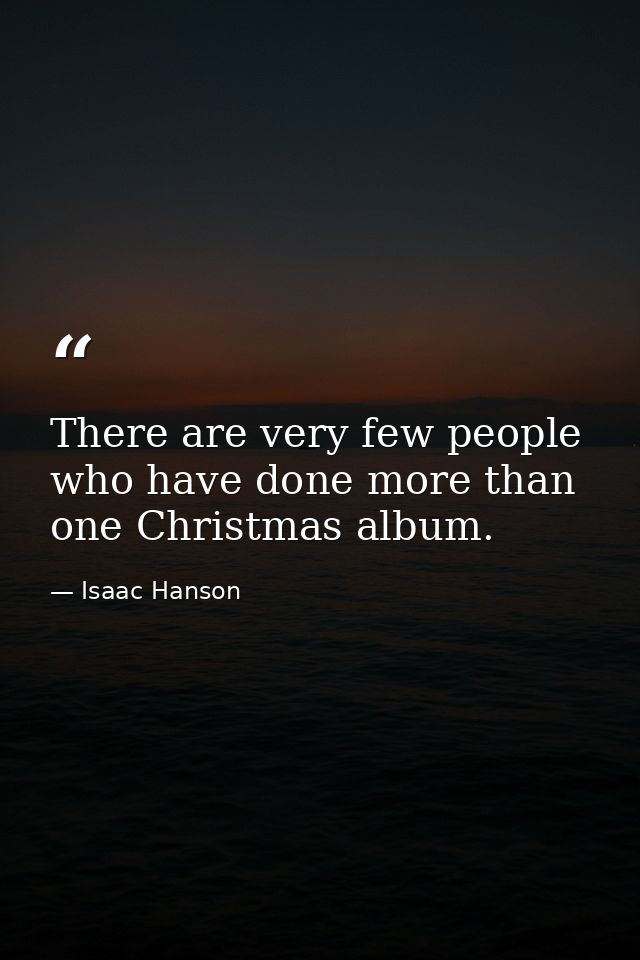 There are very few people who have done more than one Christmas album. — Isaac Hanson