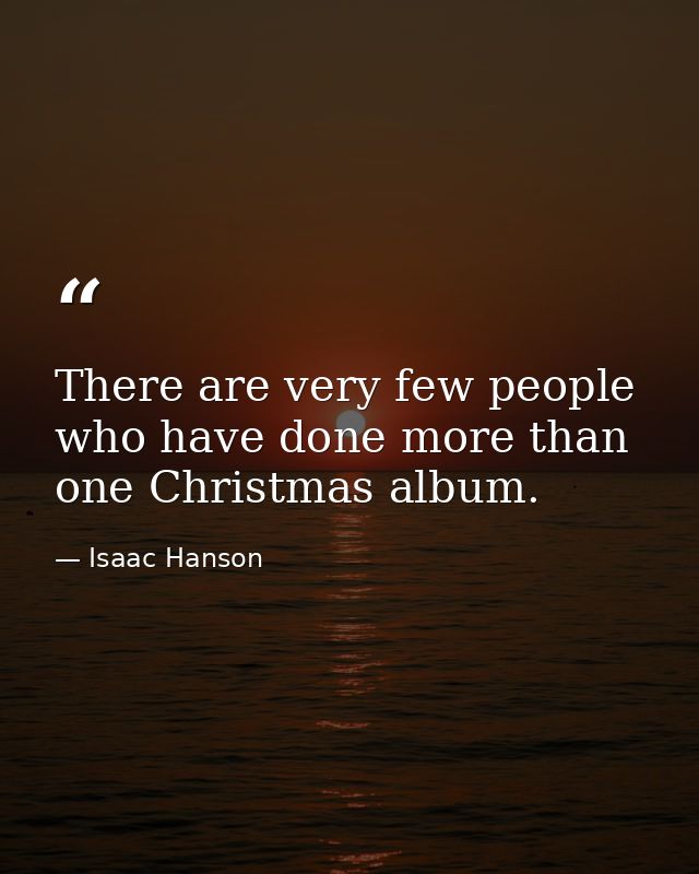 There are very few people who have done more than one Christmas album. — Isaac Hanson