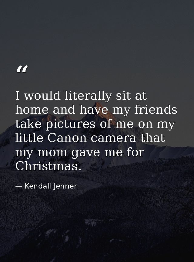 I would literally sit at home and have my friends take pictures of me on my little Canon camera that my mom gave me for  — Kendall Jenner