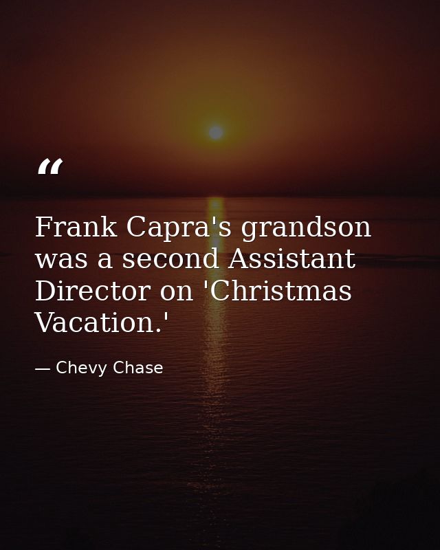 Frank Capra's grandson was a second Assistant Director on 'Christmas Vacation.' — Chevy Chase