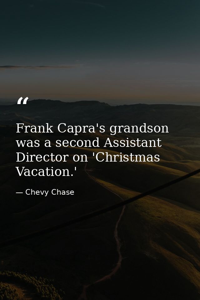 Frank Capra's grandson was a second Assistant Director on 'Christmas Vacation.' — Chevy Chase