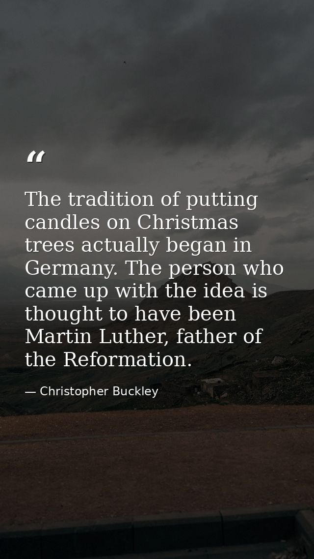 The tradition of putting candles on Christmas trees actually began in Germany. The person who came up with the idea is t — Christopher Buckley
